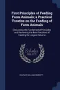 First Principles of Feeding Farm Animals; a Practical Treatise on the Feeding of Farm Animals. Discussing the Fundamental Principles and Reviewing the Best Practices of Feeding for Largest Returns - Charles William Burkett