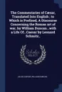 The Commentaries of Caesar, Translated Into English ; to Which is Prefixed, A Discourse Concerning the Roman art of war, by William Duncan...with a Life Of...Caesar by Leonard Schmitz.. - Julius Caesar, William Duncan