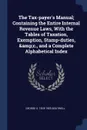 The Tax-payer.s Manual; Containing the Entire Internal Revenue Laws, With the Tables of Taxation, Exemption, Stamp-duties, .c., and a Complete Alphabetical Index - George S. 1818-1905 Boutwell