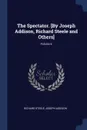 The Spectator. .By Joseph Addison, Richard Steele and Others.; Volume 6 - Richard Steele, Joseph Addison