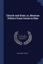 Church and State, or, Mexican Politics From Cortez to Diaz - William F Cloud