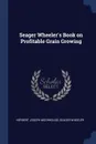 Seager Wheeler.s Book on Profitable Grain Growing - Herbert Joseph Moorhouse, Seager Wheeler