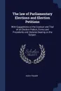 The law of Parliamentary Elections and Election Petitions. With Suggestions on the Conduct and Trial of an Election Petiion, Forms and Precedents and Statutes Bearing on the Subject. - Hugh Fraser