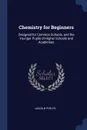 Chemistry for Beginners. Designed for Common Schools, and the Younger Pupils of Higher Schools and Academies - Lincoln Phelps