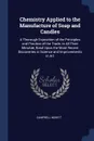 Chemistry Applied to the Manufacture of Soap and Candles. A Thorough Exposition of the Principles and Practice of the Trade, in All Their Minutiae, Basd Upon the Most Recent Discoveries in Science and Improvements in Art - Campbell Morfit