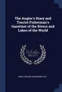 The Angler.s Diary and Tourist Fisherman.s Gazetteer of the Rivers and Lakes of the World - Irwin Edward Bainbridge Cox