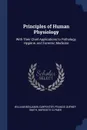 Principles of Human Physiology. With Their Chief Applications to Pathology, Hygiene, and Forensic Medicine - William Benjamin Carpenter, Francis Gurney Smith, Meredith Clymer