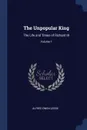 The Unpopular King. The Life and Times of Richard III; Volume 1 - Alfred Owen Legge