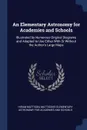 An Elementary Astronomy for Academies and Schools. Illustrated by Numerous Original Diagrams and Adapted to Use Either With Or Without the Author.s Large Maps - Hiram Mattison
