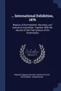 ... International Exhibition, 1876. Reports of the President, Secretary, and Executive Committee. Together With the Journal of the Final Session of the Commission - Francis Amasa Walker