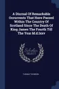 A Diurnal Of Remarkable Occurrents That Have Passed Within The Country Of Scotland Since The Death Of King James The Fourth Till The Year M.d.lxxv - Thomas Thomson
