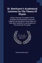 Dr. Boerhaave.s Academical Lectures On The Theory Of Physic. Being A Genuine Translation Of His Institutes And Explanatory Comment, Collated And Adjusted To Each Other, As They Were Dictated To His Students At The University Of Leyden. - Herman Boerhaave