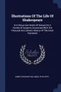 Illustrations Of The Life Of Shakespeare. In A Discursive Series Of Essays On A Variety Of Subjects Connected With The Personal And Literary History Of The Great Dramatist - James Orchard Halliwell-Phillipps