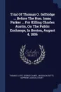 Trial Of Thomas O. Selfridge ... Before The Hon. Isaac Parker ... For Killing Charles Austin, On The Public Exchange, In Boston, August 4, 1806 - Thomas Lloyd, George Caines