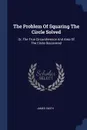 The Problem Of Squaring The Circle Solved. Or, The True Circumference And Area Of The Circle Discovered - James Smith