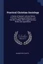 Practical Christian Sociology. A Series of Special Lectures Before Princeton Theological Seminary and Marietta College, With Supplementary Notes and Appendixes - Wilbur Fisk Crafts