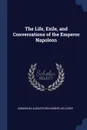The Life, Exile, and Conversations of the Emperor Napoleon - Emmanuel-Auguste-Dieudonné Las Cases