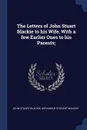 The Letters of John Stuart Blackie to his Wife, With a few Earlier Ones to his Parents; - John Stuart Blackie, Archibald Stodart Walker