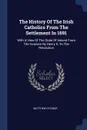The History Of The Irish Catholics From The Settlement In 1691. With A View Of The State Of Ireland From The Invasion By Henry Ii. To The Revolution - Matthew O'Conor