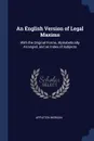 An English Version of Legal Maxims. With the Original Forms, Alphabetically Arranged, and an Index of Subjects - Appleton Morgan