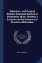 Selections, and Original Articles, Read and Recited, in Illustration of Mr. Thelwall.s Lectures on the Science and Practice of Elocution - John Thelwall