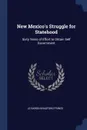 New Mexico.s Struggle for Statehood. Sixty Years of Effort to Obtain Self Government - Le Baron Bradford Prince