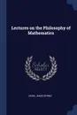 Lectures on the Philosophy of Mathematics - Shaw James Byrnie