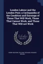 London Labour and the London Poor; a Cyclopaedia of the Condition and Earnings of Those That Will Work, Those That Cannot Work, and Those That Will not Work - Henry Mayhew, William Tuckniss, Richard Beeard