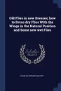 Old Flies in new Dresses; how to Dress dry Flies With the Wings in the Natural Position and Some new wet Flies - Charles Edward Walker