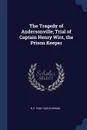 The Tragedy of Andersonville; Trial of Captain Henry Wirz, the Prison Keeper - N P. 1836-1924 Chipman