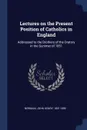 Lectures on the Present Position of Catholics in England. Addressed to the Brothers of the Oratory in the Summer of 1851 - John Henry Newman