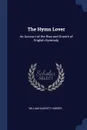 The Hymn Lover. An Account of the Rise and Growth of English Hymnody - William Garrett Horder
