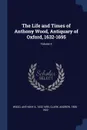 The Life and Times of Anthony Wood, Antiquary of Oxford, 1632-1695; Volume 5 - Clark Andrew 1856-1922