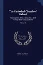 The Cathedral Church of Oxford. A Description of Its Fabric and a Brief History of the Episcopal See; Volume 23 - Percy Dearmer