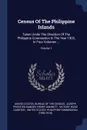 Census Of The Philippine Islands. Taken Under The Direction Of The Philippine Commission In The Year 1903, In Four Volumes ...; Volume 1 - Henry Gannett