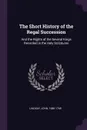 The Short History of the Regal Succession. And the Rights of the Several Kings Recorded in the Holy Scriptures - John Lindsay