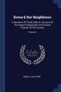 Korea . Her Neighbours. A Narrative Of Travel, With An Account Of The Recent Vicissitudes And Present Position Of The Country; Volume 2 - Isabella Lucy Bird