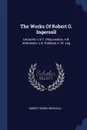 The Works Of Robert G. Ingersoll. Lectures.-v.5-7. Discussions.-v.8. Interviews.-v.9. Political.-v.10. Leg - Robert Green Ingersoll
