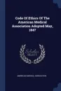 Code Of Ethics Of The American Medical Association Adopted May, 1847 - American Medical Association