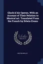 Gluck . his Operas, With an Account of Their Relation to Musical art. Translated From the French by Edwin Evans - Hector Berlioz