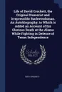 Life of David Crockett, the Original Humorist and Irrepressible Backwoodsman. An Autobiography, to Which is Added an Account of his Glorious Death at the Alamo While Fighting in Defence of Texan Independence - Davy Crockett