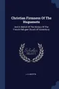 Christian Firmness Of The Huguenots. And A Sketch Of The History Of The French Refugee Church Of Canterbury - J. A. Martin