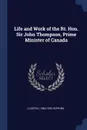 Life and Work of the Rt. Hon. Sir John Thompson, Prime Minister of Canada - J Castell 1864-1923 Hopkins
