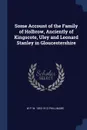 Some Account of the Family of Holbrow, Anciently of Kingscote, Uley and Leonard Stanley in Gloucestershire - W P. W. 1853-1913 Phillimore
