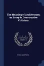 The Meaning of Architecture; an Essay in Constructive Criticism - Irving Kane Pond