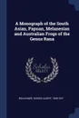 A Monograph of the South Asian, Papuan, Melanesian and Australian Frogs of the Genus Rana - George Albert Boulenger