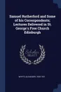Samuel Rutherford and Some of his Correspondents; Lectures Delivered in St. George.s Free Church Edinburgh - Alexander Whyte