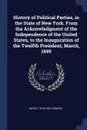 History of Political Parties, in the State of New York. From the Acknowledgment of the Independence of the United States, to the Inauguration of the Twelfth President, March, 1849 - John S. 1818-1852 Jenkins