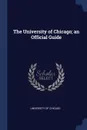 The University of Chicago; an Official Guide - University of Chicago