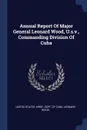Annual Report Of Major General Leonard Wood, U.s.v., Commanding Division Of Cuba - Leonard Wood